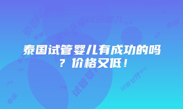 泰国试管婴儿有成功的吗？价格又低！