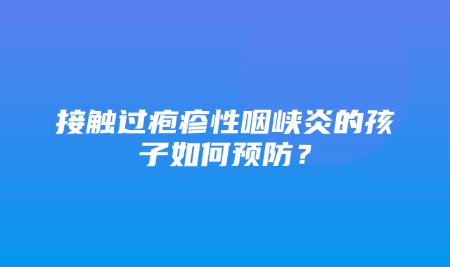 接触过疱疹性咽峡炎的孩子如何预防？