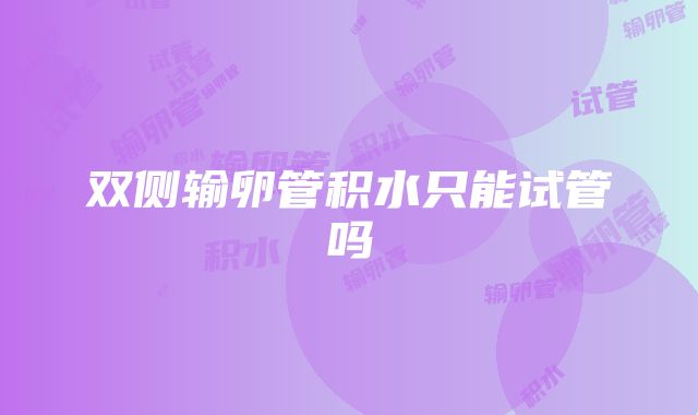 双侧输卵管积水只能试管吗