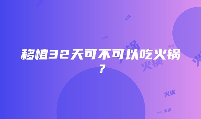 移植32天可不可以吃火锅？