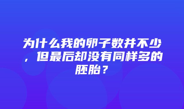 为什么我的卵子数并不少，但最后却没有同样多的胚胎？