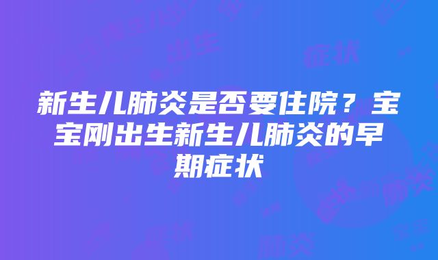 新生儿肺炎是否要住院？宝宝刚出生新生儿肺炎的早期症状