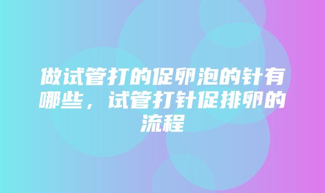 做试管打的促卵泡的针有哪些，试管打针促排卵的流程