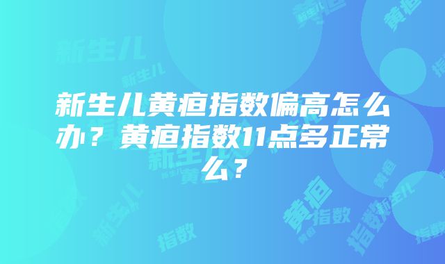 新生儿黄疸指数偏高怎么办？黄疸指数11点多正常么？