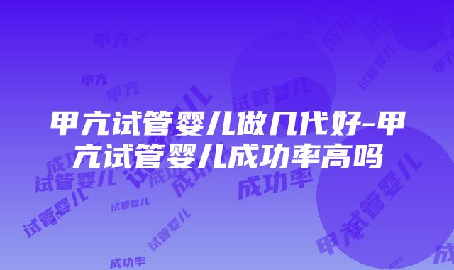 甲亢试管婴儿做几代好-甲亢试管婴儿成功率高吗