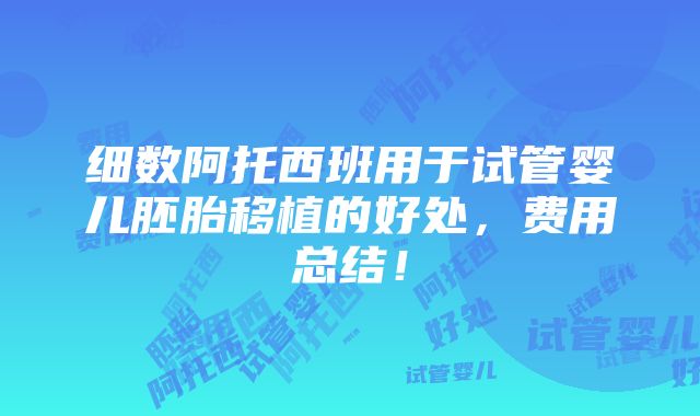 细数阿托西班用于试管婴儿胚胎移植的好处，费用总结！