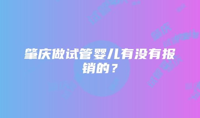 肇庆做试管婴儿有没有报销的？