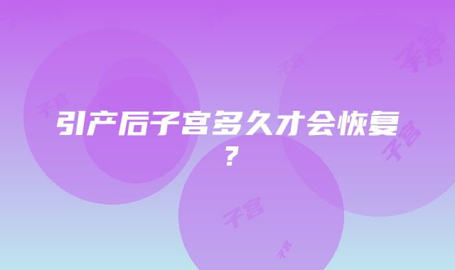 引产后子宫多久才会恢复？