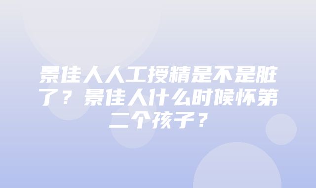 景佳人人工授精是不是脏了？景佳人什么时候怀第二个孩子？