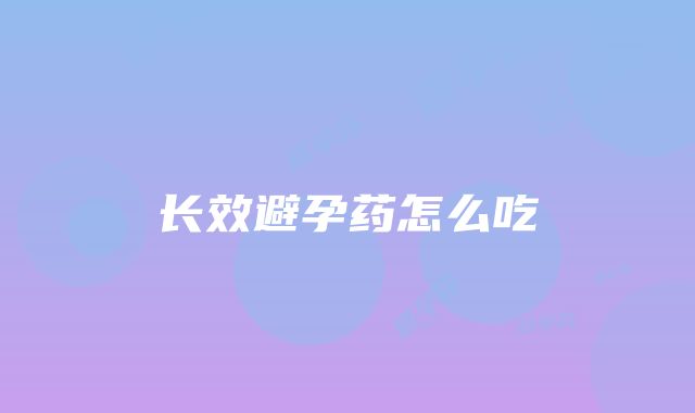 长效避孕药怎么吃