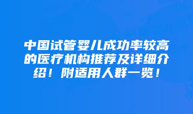 中国试管婴儿成功率较高的医疗机构推荐及详细介绍！附适用人群一览！