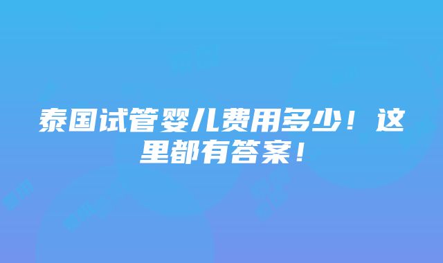 泰国试管婴儿费用多少！这里都有答案！