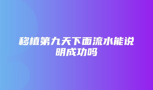 移植第九天下面流水能说明成功吗