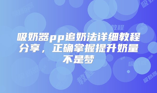 吸奶器pp追奶法详细教程分享，正确掌握提升奶量不是梦