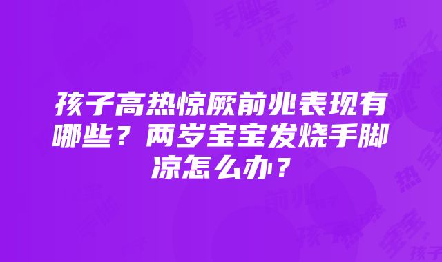 孩子高热惊厥前兆表现有哪些？两岁宝宝发烧手脚凉怎么办？