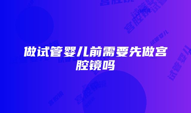 做试管婴儿前需要先做宫腔镜吗