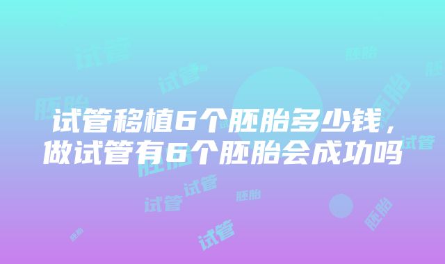 试管移植6个胚胎多少钱，做试管有6个胚胎会成功吗