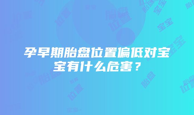 孕早期胎盘位置偏低对宝宝有什么危害？