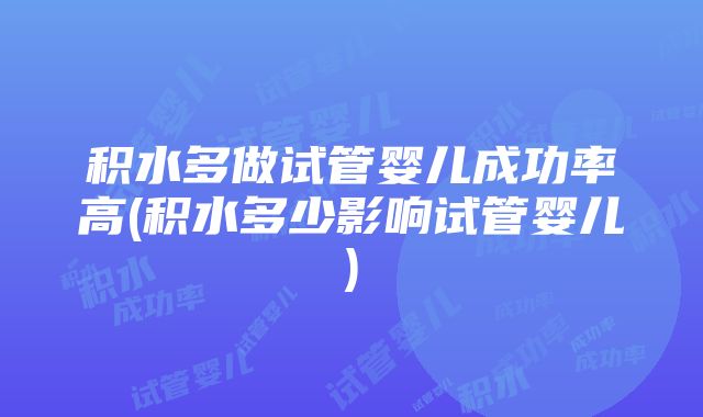 积水多做试管婴儿成功率高(积水多少影响试管婴儿)