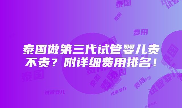 泰国做第三代试管婴儿贵不贵？附详细费用排名！