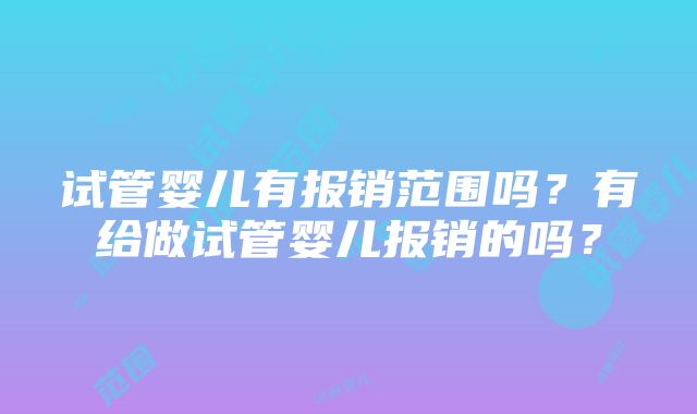 试管婴儿有报销范围吗？有给做试管婴儿报销的吗？