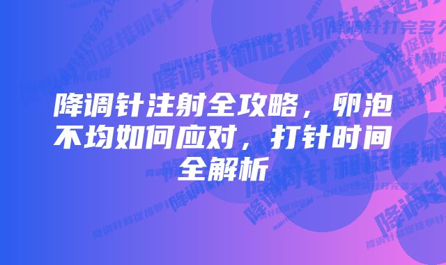 降调针注射全攻略，卵泡不均如何应对，打针时间全解析