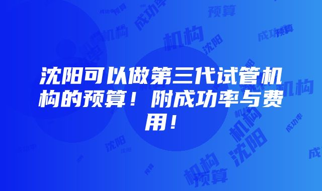 沈阳可以做第三代试管机构的预算！附成功率与费用！