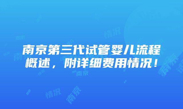 南京第三代试管婴儿流程概述，附详细费用情况！