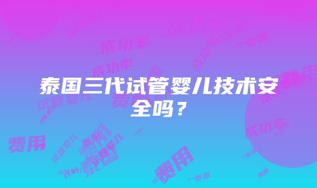 泰国三代试管婴儿技术安全吗？