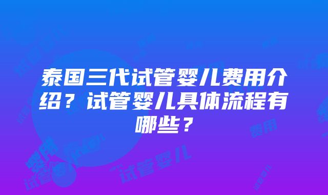 泰国三代试管婴儿费用介绍？试管婴儿具体流程有哪些？