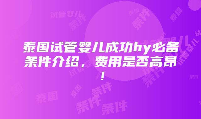 泰国试管婴儿成功hy必备条件介绍，费用是否高昂！