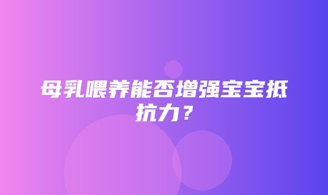 母乳喂养能否增强宝宝抵抗力？