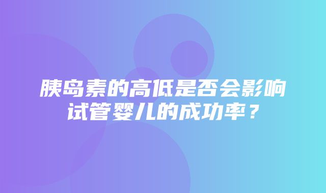 胰岛素的高低是否会影响试管婴儿的成功率？