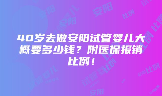 40岁去做安阳试管婴儿大概要多少钱？附医保报销比例！