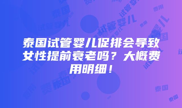 泰国试管婴儿促排会导致女性提前衰老吗？大概费用明细！