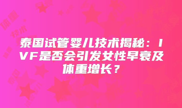 泰国试管婴儿技术揭秘：IVF是否会引发女性早衰及体重增长？