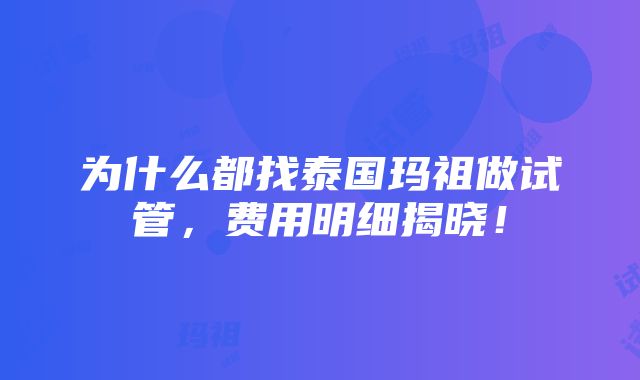 为什么都找泰国玛祖做试管，费用明细揭晓！