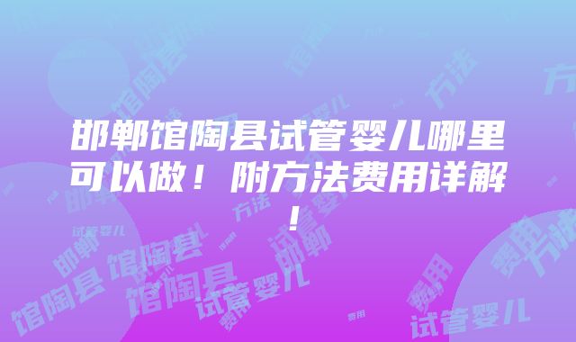 邯郸馆陶县试管婴儿哪里可以做！附方法费用详解！