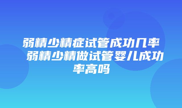 弱精少精症试管成功几率 弱精少精做试管婴儿成功率高吗