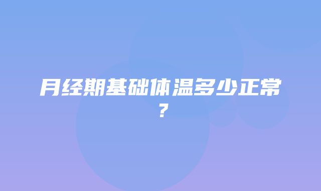 月经期基础体温多少正常？