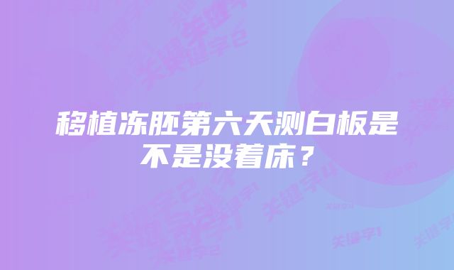 移植冻胚第六天测白板是不是没着床？