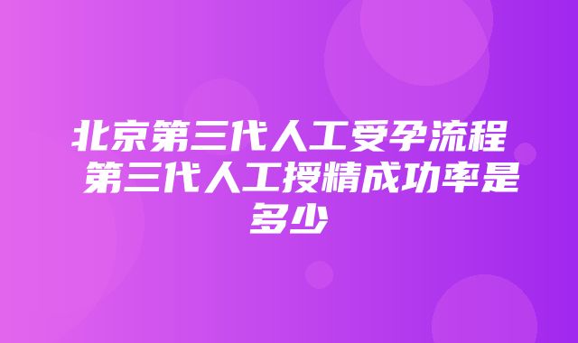 北京第三代人工受孕流程 第三代人工授精成功率是多少