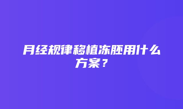 月经规律移植冻胚用什么方案？