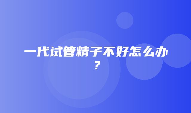 一代试管精子不好怎么办？