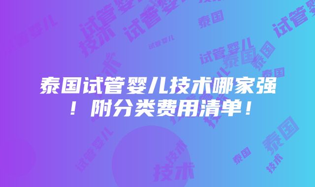 泰国试管婴儿技术哪家强！附分类费用清单！