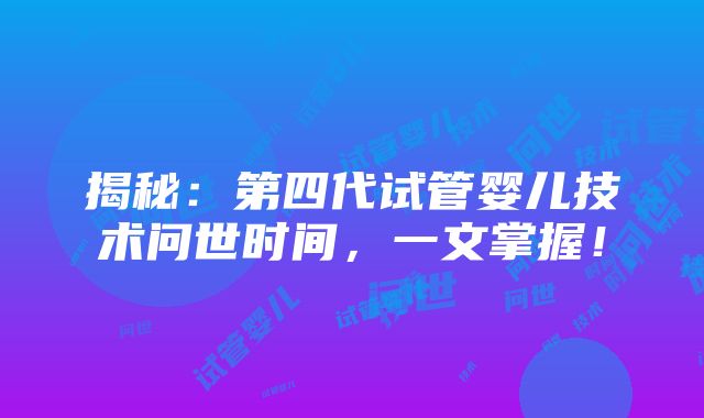 揭秘：第四代试管婴儿技术问世时间，一文掌握！