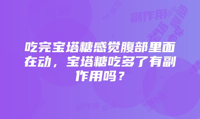 吃完宝塔糖感觉腹部里面在动，宝塔糖吃多了有副作用吗？