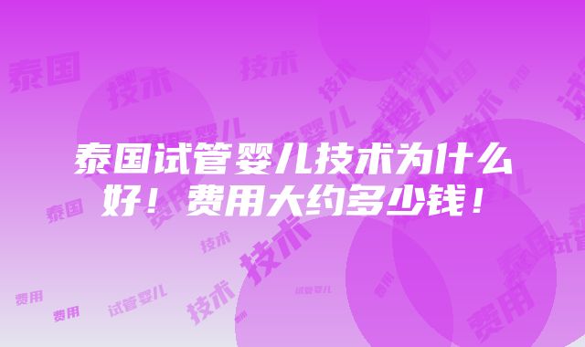 泰国试管婴儿技术为什么好！费用大约多少钱！