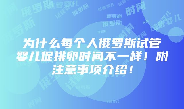 为什么每个人俄罗斯试管婴儿促排卵时间不一样！附注意事项介绍！