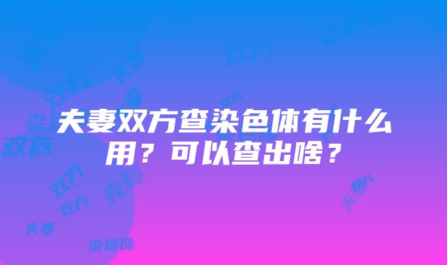 夫妻双方查染色体有什么用？可以查出啥？